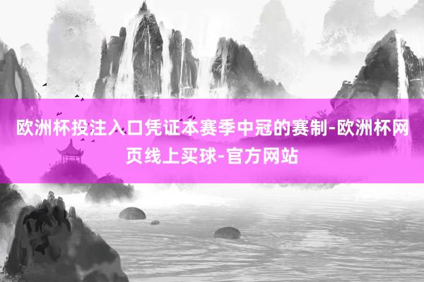 欧洲杯投注入口凭证本赛季中冠的赛制-欧洲杯网页线上买球-官方网站