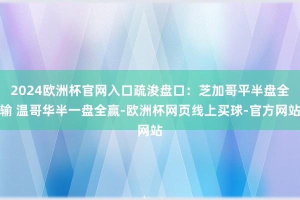 2024欧洲杯官网入口疏浚盘口：芝加哥平半盘全输 温哥华半一盘全赢-欧洲杯网页线上买球-官方网站