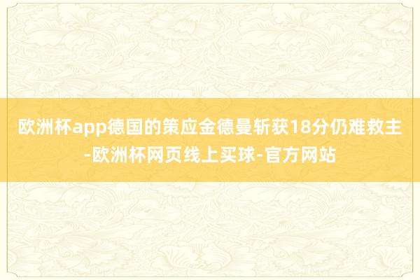 欧洲杯app德国的策应金德曼斩获18分仍难救主-欧洲杯网页线上买球-官方网站