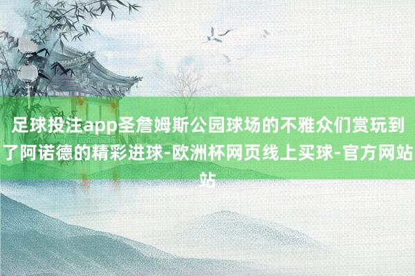 足球投注app圣詹姆斯公园球场的不雅众们赏玩到了阿诺德的精彩进球-欧洲杯网页线上买球-官方网站