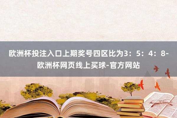 欧洲杯投注入口上期奖号四区比为3：5：4：8-欧洲杯网页线上买球-官方网站