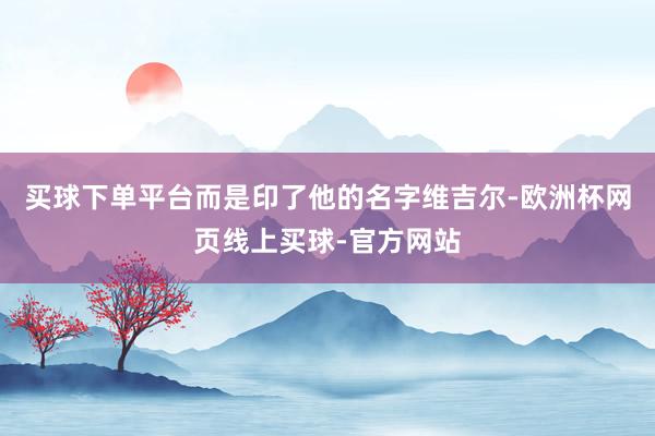 买球下单平台而是印了他的名字维吉尔-欧洲杯网页线上买球-官方网站