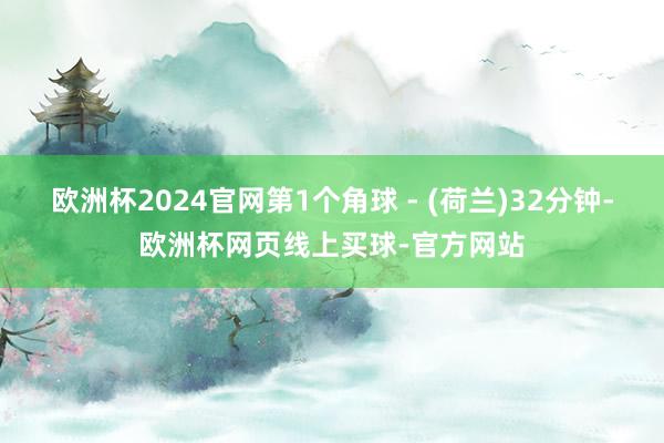 欧洲杯2024官网第1个角球 - (荷兰)32分钟-欧洲杯网页线上买球-官方网站