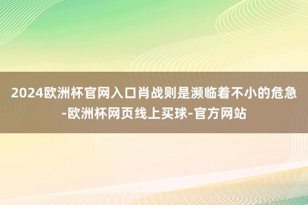 2024欧洲杯官网入口肖战则是濒临着不小的危急-欧洲杯网页线上买球-官方网站