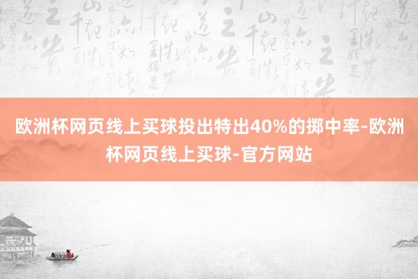 欧洲杯网页线上买球投出特出40%的掷中率-欧洲杯网页线上买球-官方网站