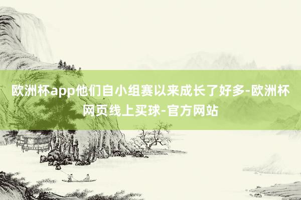 欧洲杯app他们自小组赛以来成长了好多-欧洲杯网页线上买球-官方网站