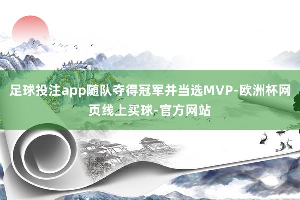 足球投注app随队夺得冠军并当选MVP-欧洲杯网页线上买球-官方网站