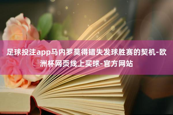 足球投注app马内罗莫得错失发球胜赛的契机-欧洲杯网页线上买球-官方网站