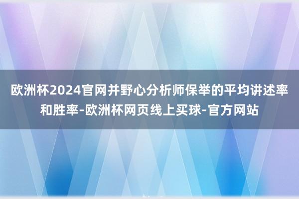 欧洲杯2024官网并野心分析师保举的平均讲述率和胜率-欧洲杯网页线上买球-官方网站