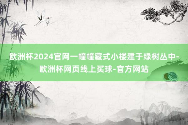 欧洲杯2024官网一幢幢藏式小楼建于绿树丛中-欧洲杯网页线上买球-官方网站