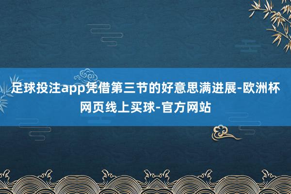 足球投注app凭借第三节的好意思满进展-欧洲杯网页线上买球-官方网站