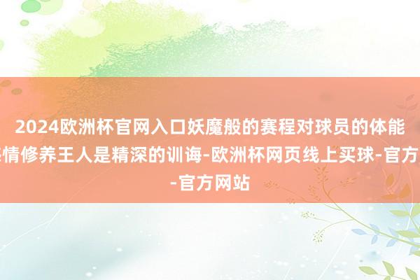 2024欧洲杯官网入口妖魔般的赛程对球员的体能和感情修养王人是精深的训诲-欧洲杯网页线上买球-官方网站