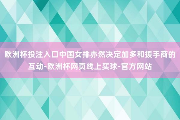 欧洲杯投注入口中国女排亦然决定加多和援手商的互动-欧洲杯网页线上买球-官方网站