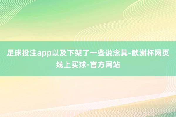 足球投注app以及下架了一些说念具-欧洲杯网页线上买球-官方网站