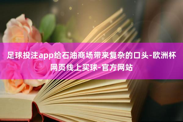 足球投注app给石油商场带来复杂的口头-欧洲杯网页线上买球-官方网站