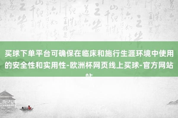 买球下单平台可确保在临床和施行生涯环境中使用的安全性和实用性-欧洲杯网页线上买球-官方网站