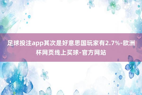 足球投注app其次是好意思国玩家有2.7%-欧洲杯网页线上买球-官方网站