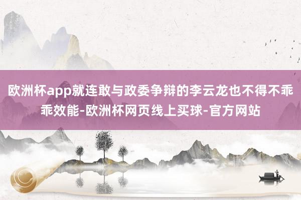 欧洲杯app就连敢与政委争辩的李云龙也不得不乖乖效能-欧洲杯网页线上买球-官方网站