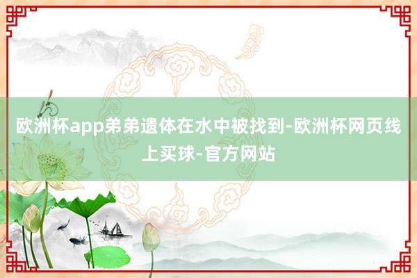 欧洲杯app弟弟遗体在水中被找到-欧洲杯网页线上买球-官方网站