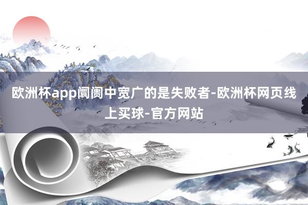 欧洲杯app阛阓中宽广的是失败者-欧洲杯网页线上买球-官方网站