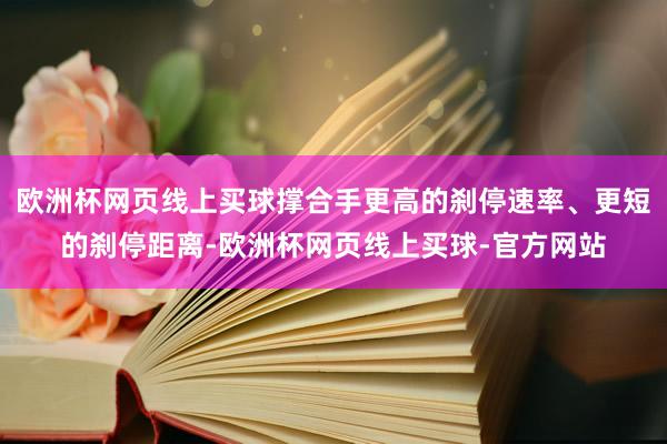 欧洲杯网页线上买球撑合手更高的刹停速率、更短的刹停距离-欧洲杯网页线上买球-官方网站