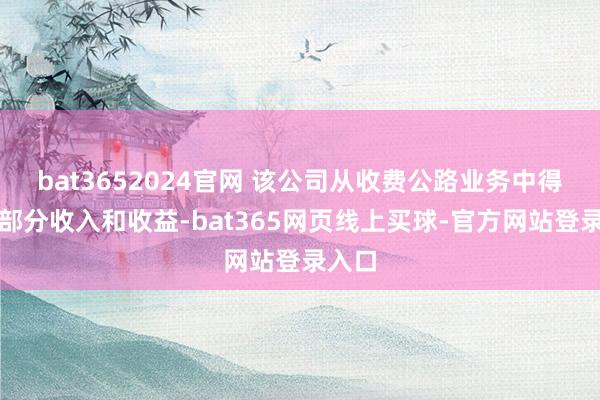 bat3652024官网 该公司从收费公路业务中得到大部分收入和收益-bat365网页线上买球-官方网站登录入口