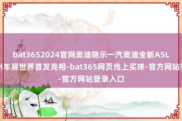 bat3652024官网奥迪晓示一汽奥迪全新A5L将于广州车展世界首发亮相-bat365网页线上买球-官方网站登录入口