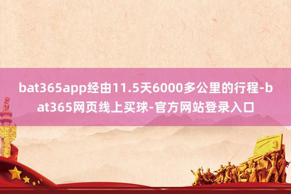 bat365app经由11.5天6000多公里的行程-bat365网页线上买球-官方网站登录入口