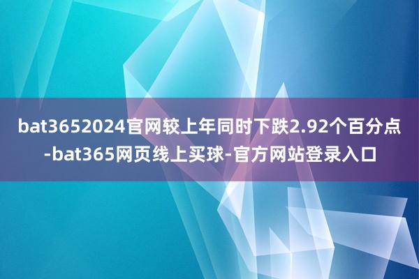 bat3652024官网较上年同时下跌2.92个百分点-bat365网页线上买球-官方网站登录入口