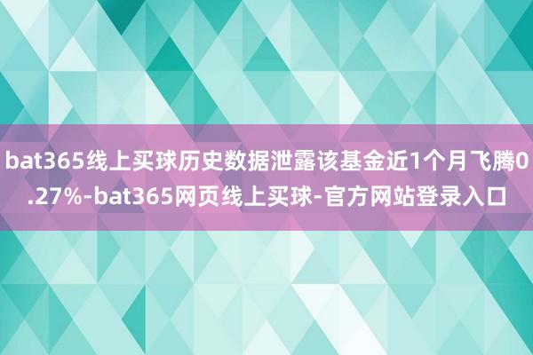 bat365线上买球历史数据泄露该基金近1个月飞腾0.27%-bat365网页线上买球-官方网站登录入口