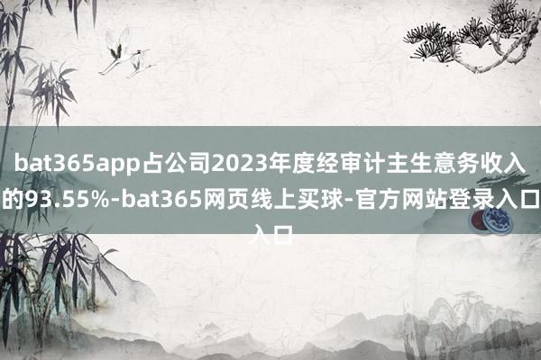 bat365app占公司2023年度经审计主生意务收入的93.55%-bat365网页线上买球-官方网站登录入口