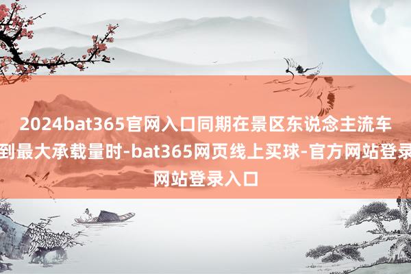 2024bat365官网入口同期在景区东说念主流车流达到最大承载量时-bat365网页线上买球-官方网站登录入口