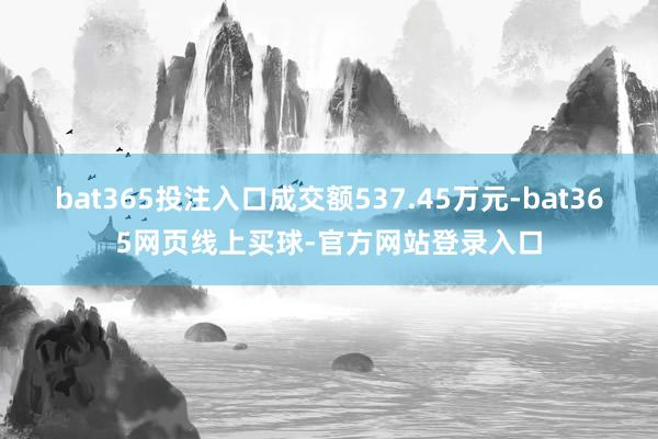 bat365投注入口成交额537.45万元-bat365网页线上买球-官方网站登录入口