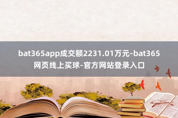 bat365app成交额2231.01万元-bat365网页线上买球-官方网站登录入口