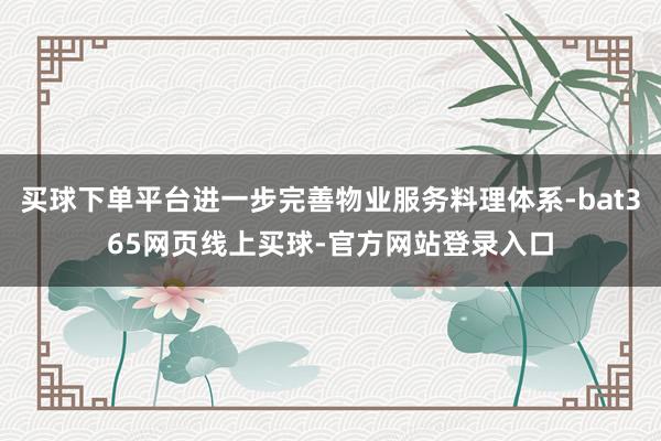 买球下单平台进一步完善物业服务料理体系-bat365网页线上买球-官方网站登录入口