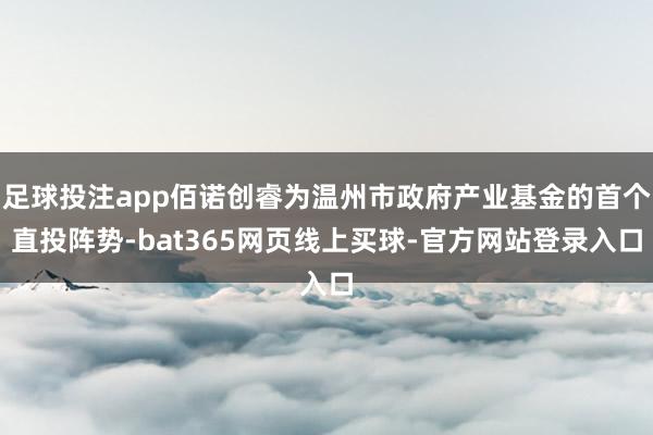 足球投注app佰诺创睿为温州市政府产业基金的首个直投阵势-bat365网页线上买球-官方网站登录入口