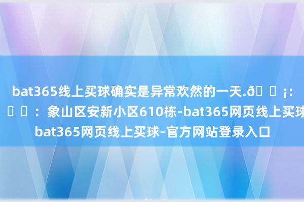 bat365线上买球确实是异常欢然的一天.🏡：桂林CIAO俏货仓📍：象山区安新小区610栋-bat365网页线上买球-官方网站登录入口