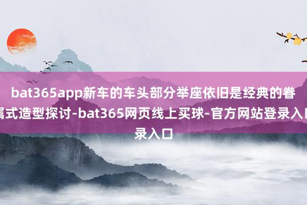 bat365app新车的车头部分举座依旧是经典的眷属式造型探讨-bat365网页线上买球-官方网站登录入口