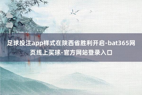 足球投注app样式在陕西省胜利开启-bat365网页线上买球-官方网站登录入口