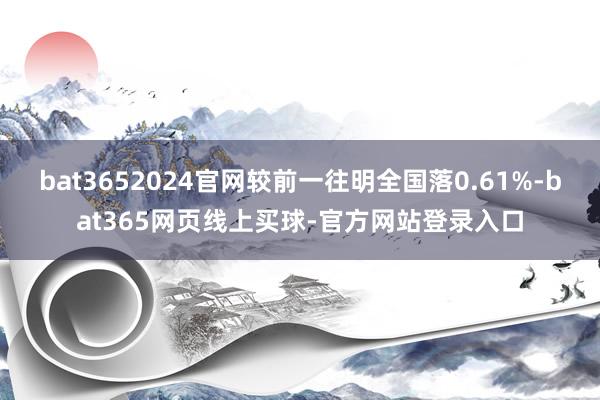 bat3652024官网较前一往明全国落0.61%-bat365网页线上买球-官方网站登录入口