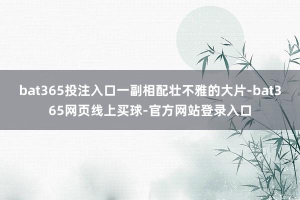 bat365投注入口一副相配壮不雅的大片-bat365网页线上买球-官方网站登录入口