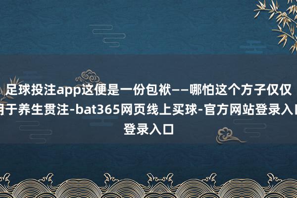 足球投注app这便是一份包袱——哪怕这个方子仅仅用于养生贯注-bat365网页线上买球-官方网站登录入口