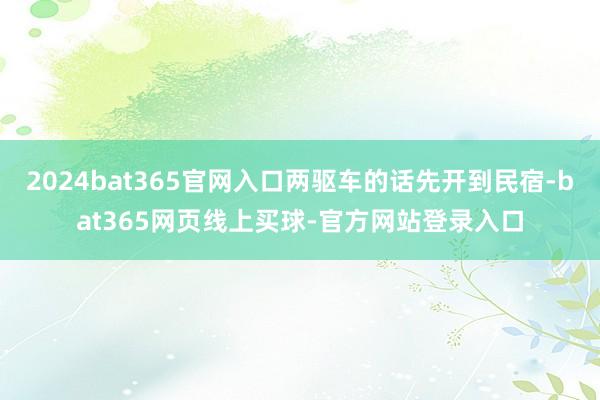 2024bat365官网入口两驱车的话先开到民宿-bat365网页线上买球-官方网站登录入口