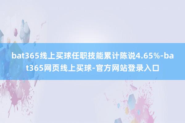 bat365线上买球任职技能累计陈说4.65%-bat365网页线上买球-官方网站登录入口