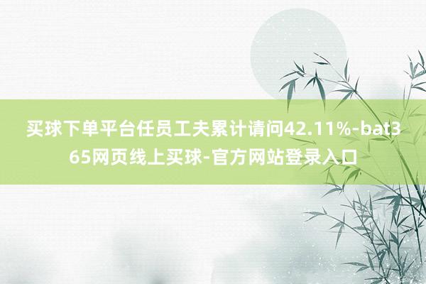 买球下单平台任员工夫累计请问42.11%-bat365网页线上买球-官方网站登录入口