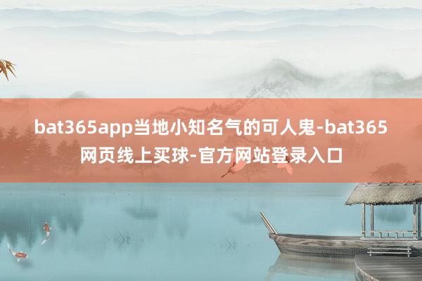 bat365app当地小知名气的可人鬼-bat365网页线上买球-官方网站登录入口