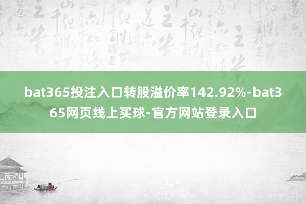 bat365投注入口转股溢价率142.92%-bat365网页线上买球-官方网站登录入口