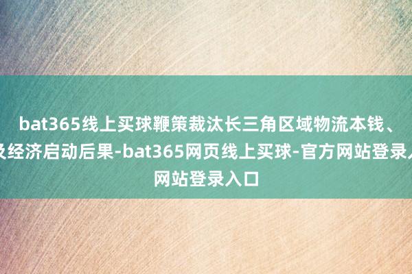 bat365线上买球鞭策裁汰长三角区域物流本钱、普及经济启动后果-bat365网页线上买球-官方网站登录入口