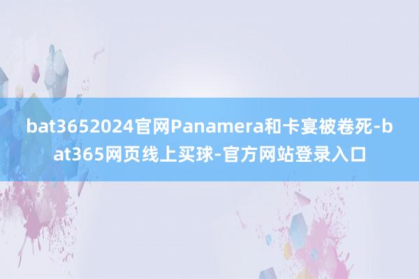 bat3652024官网Panamera和卡宴被卷死-bat365网页线上买球-官方网站登录入口