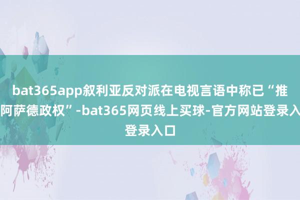 bat365app叙利亚反对派在电视言语中称已“推翻阿萨德政权”-bat365网页线上买球-官方网站登录入口